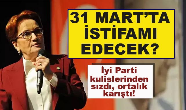 Akşener 31 Mart'ta İstifa mı Edecek?