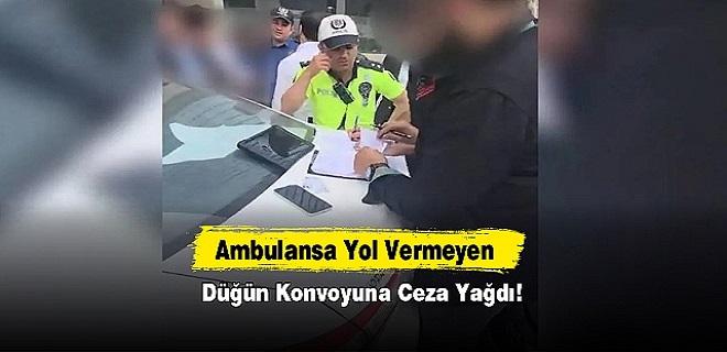 Ambulansa yol vermeyen düğün konvoyuna ceza yağdı