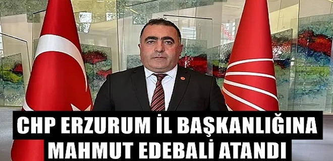 CHP Erzurum İl Başkanlığına Edebali atandı