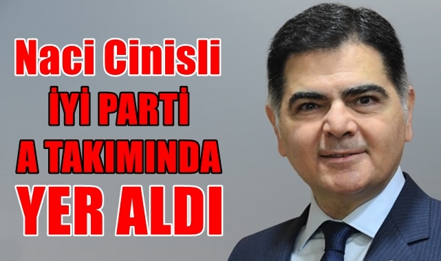 Naci Cinisli İYİ Parti A Kadrosuna Girdi