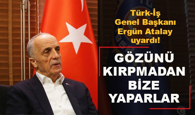 Türk-İş Genel Başkanı Ergün Atalay Uyardı