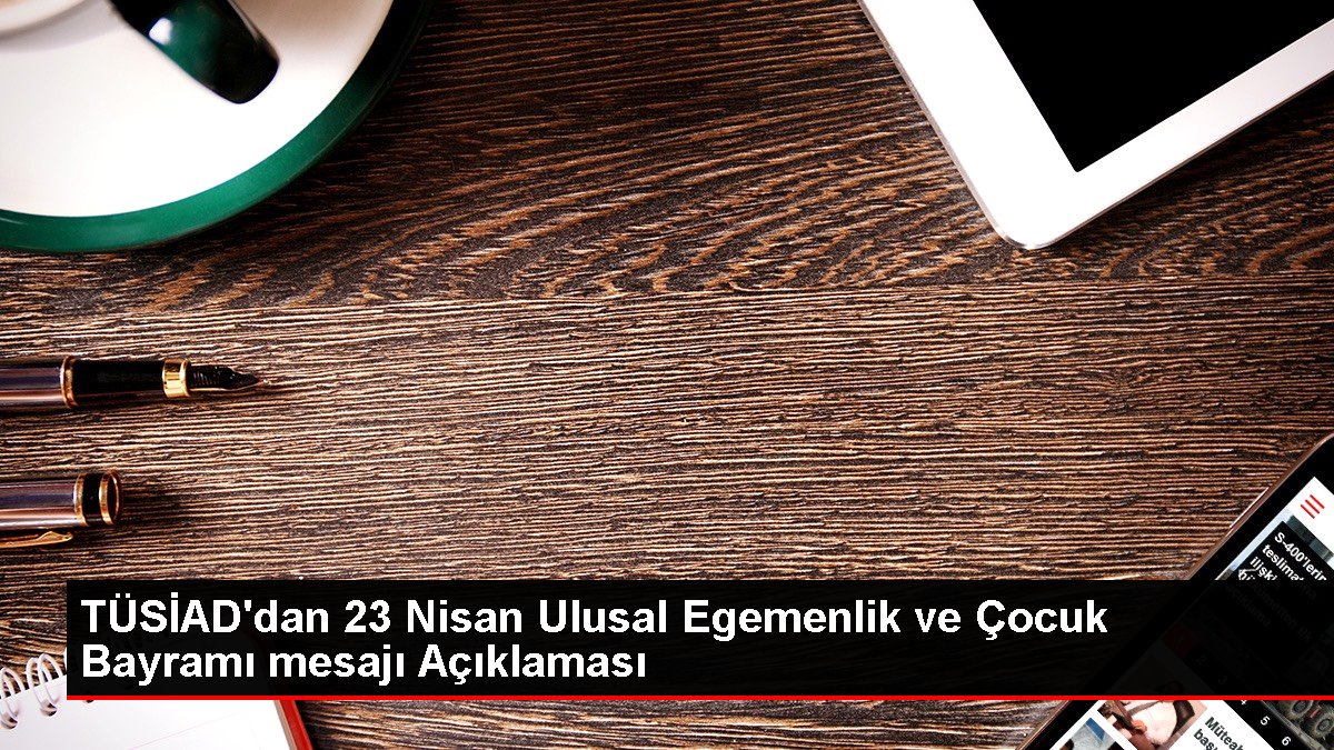 TÜSİAD'dan 23 Nisan Ulusal Egemenlik ve Çocuk Bayramı mesajı: